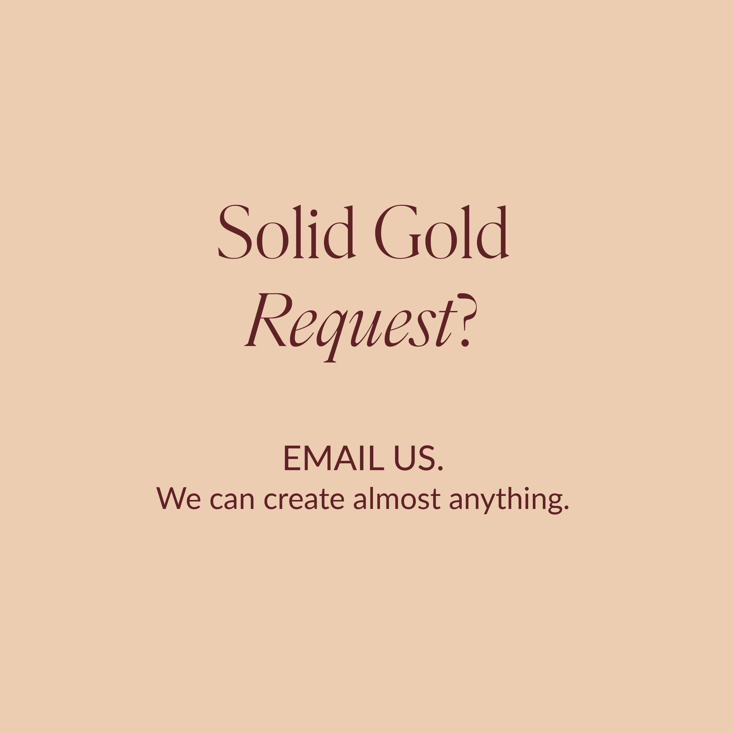 Do you want a Custom Ethical Solid Gold piece of jewellery? We can create anything.